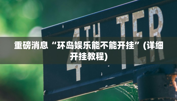 重磅消息“环岛娱乐能不能开挂”(详细开挂教程)