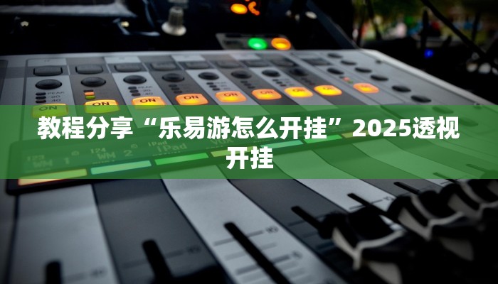 教程分享“乐易游怎么开挂”2025透视开挂