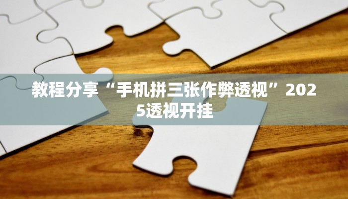 教程分享“手机拼三张作弊透视”2025透视开挂