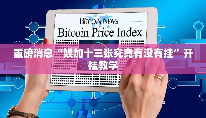 重磅消息“娱加十三张究竟有没有挂”开挂教学 重磅消息“娱加十三张究竟有没有挂”开挂教学