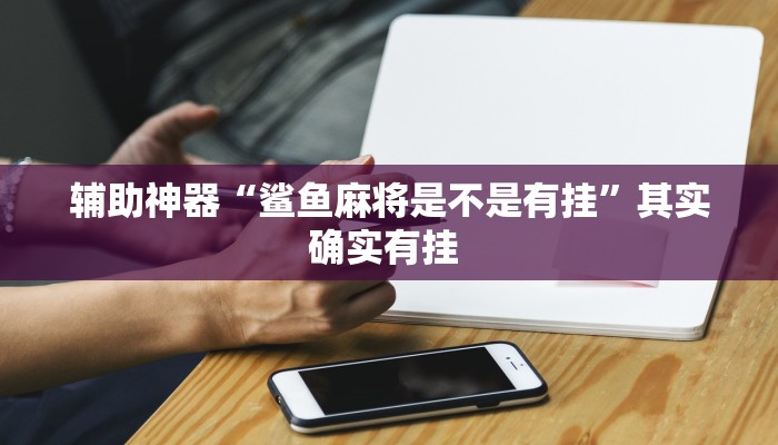 辅助神器“鲨鱼麻将是不是有挂”其实确实有挂 