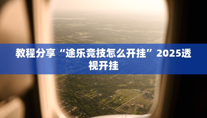 教程分享“途乐竞技怎么开挂”2025透视开挂 教程分享“途乐竞技怎么开挂”2025透视开挂