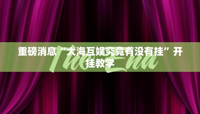 重磅消息“大海互娱究竟有没有挂”开挂教学