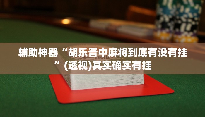 辅助神器“胡乐晋中麻将到底有没有挂”(透视)其实确实有挂 辅助神器“胡乐晋中麻将到底有没有挂”(透视)其实确实有挂