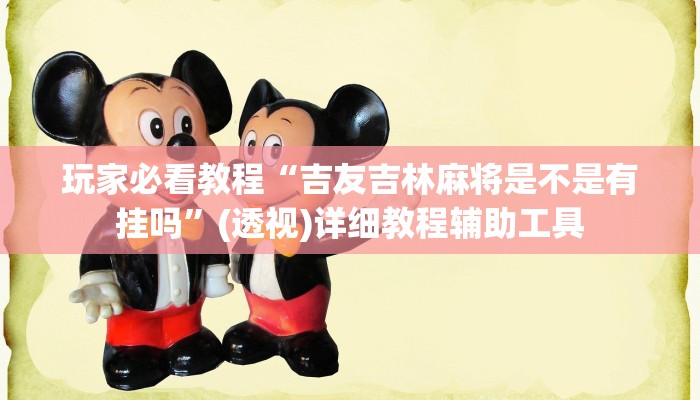 玩家必看教程“吉友吉林麻将是不是有挂吗”(透视)详细教程辅助工具 玩家必看教程“吉友吉林麻将是不是有挂吗”(透视)详细教程辅助工具