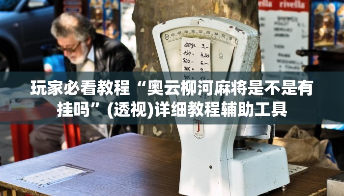 玩家必看教程“奥云柳河麻将是不是有挂吗”(透视)详细教程辅助工具 玩家必看教程“奥云柳河麻将是不是有挂吗”(透视)详细教程辅助工具