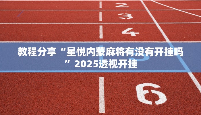 教程分享“星悦内蒙麻将有没有开挂吗”2025透视开挂