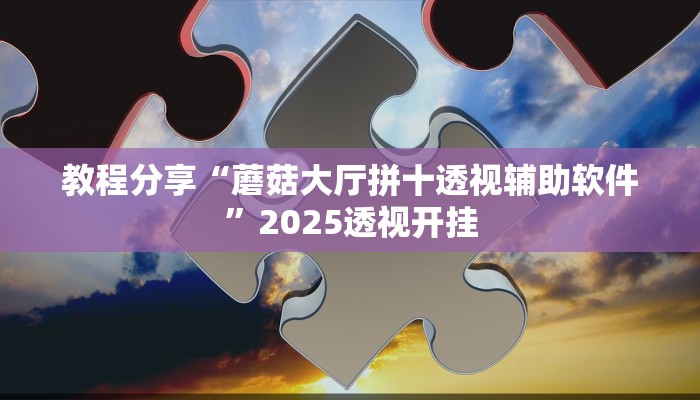 教程分享“蘑菇大厅拼十透视辅助软件”2025透视开挂
