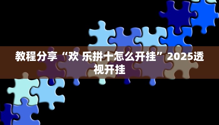 教程分享“欢 乐拼十怎么开挂”2025透视开挂