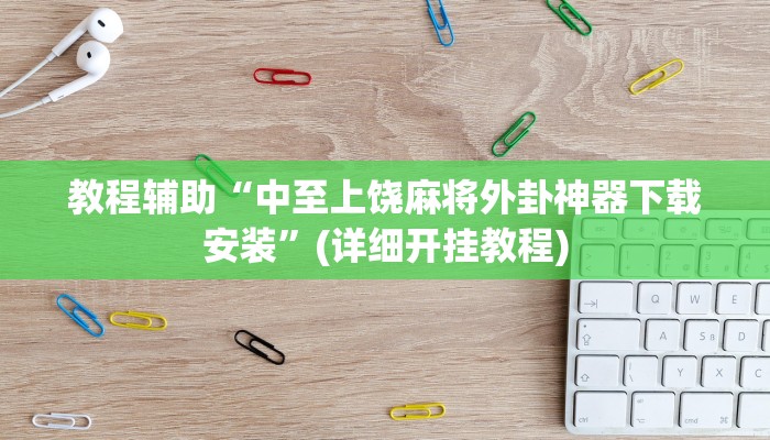 教程辅助“中至上饶麻将外卦神器下载安装”(详细开挂教程) 教程辅助“中至上饶麻将外卦神器下载安装”(详细开挂教程)