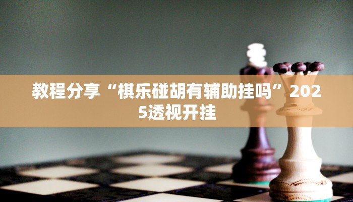 教程分享“棋乐碰胡有辅助挂吗”2025透视开挂
