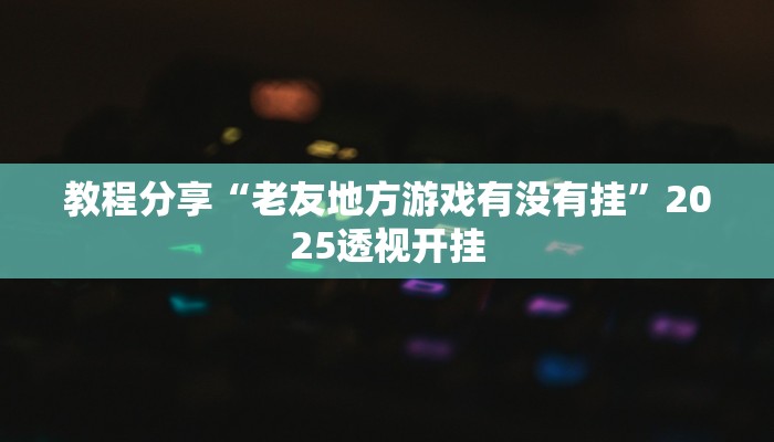 教程分享“老友地方游戏有没有挂”2025透视开挂
