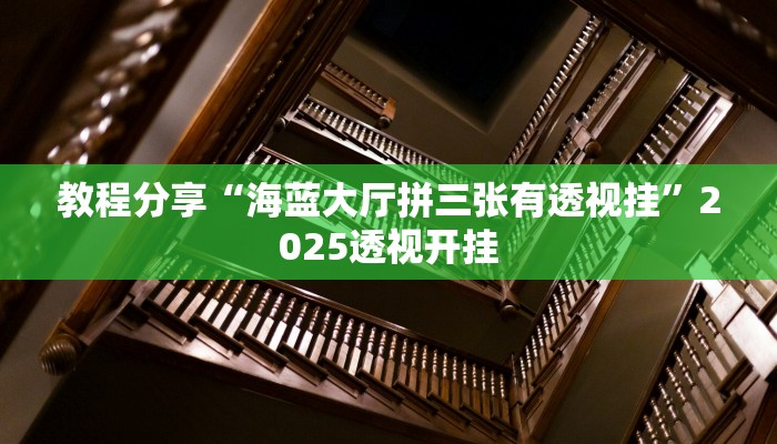 教程分享“海蓝大厅拼三张有透视挂”2025透视开挂