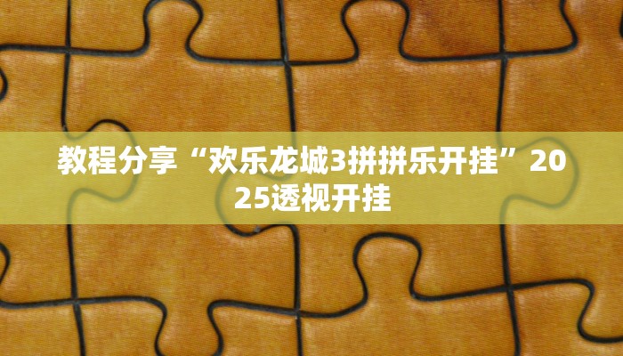 教程分享“欢乐龙城3拼拼乐开挂”2025透视开挂 教程分享“欢乐龙城3拼拼乐开挂”2025透视开挂