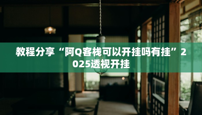 教程分享“阿Q客栈可以开挂吗有挂”2025透视开挂