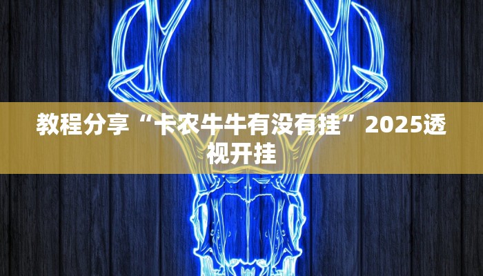 教程分享“卡农牛牛有没有挂”2025透视开挂 教程分享“卡农牛牛有没有挂”2025透视开挂