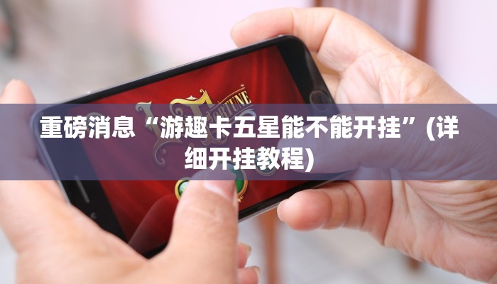 重磅消息“游趣卡五星能不能开挂”(详细开挂教程)