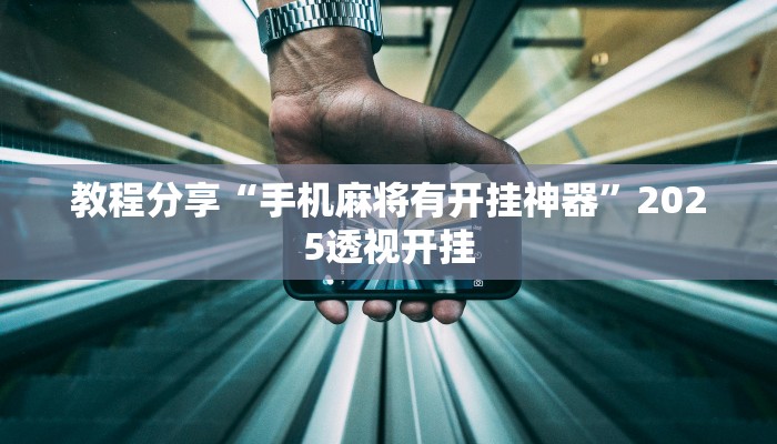 教程分享“手机麻将有开挂神器”2025透视开挂 教程分享“手机麻将有开挂神器”2025透视开挂