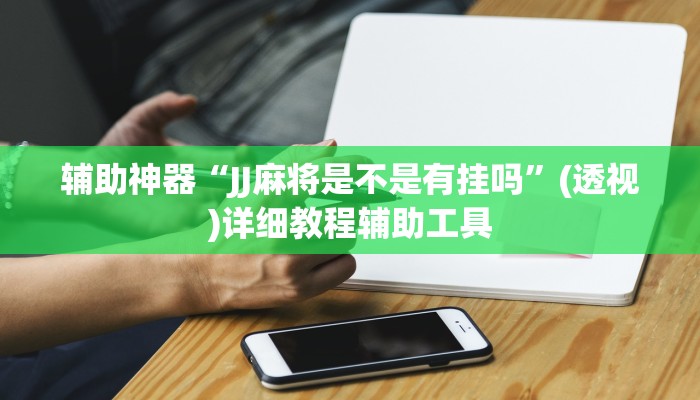 辅助神器“JJ麻将是不是有挂吗”(透视)详细教程辅助工具