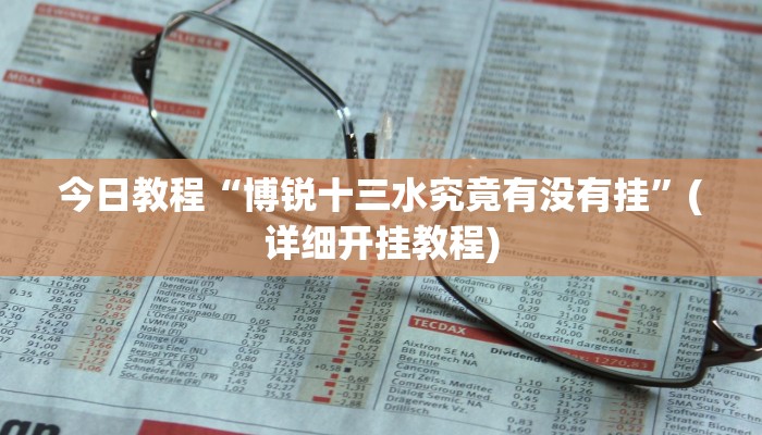 今日教程“博锐十三水究竟有没有挂”(详细开挂教程) 今日教程“博锐十三水究竟有没有挂”(详细开挂教程)