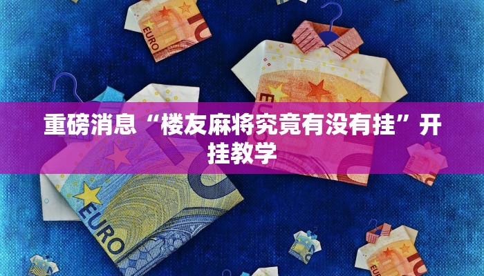 重磅消息“楼友麻将究竟有没有挂”开挂教学