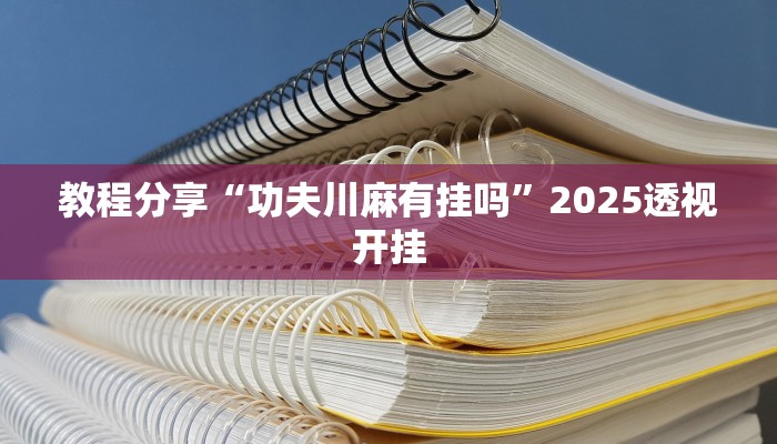 教程分享“功夫川麻有挂吗”2025透视开挂