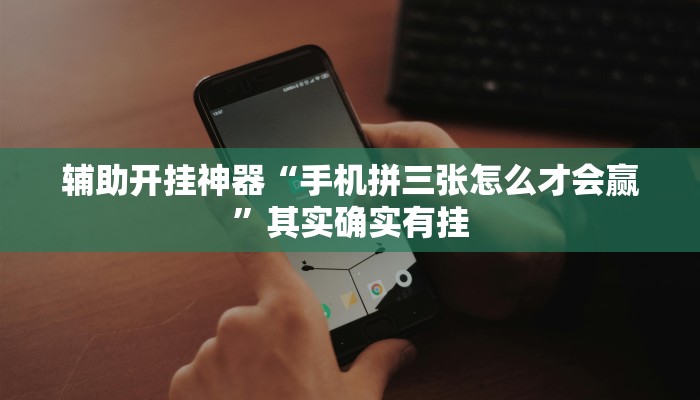 辅助开挂神器“手机拼三张怎么才会赢”其实确实有挂 辅助开挂神器“手机拼三张怎么才会赢”其实确实有挂