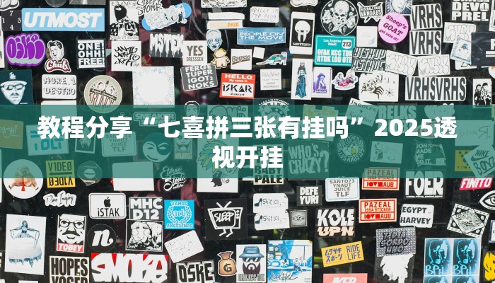 教程分享“七喜拼三张有挂吗”2025透视开挂 教程分享“七喜拼三张有挂吗”2025透视开挂