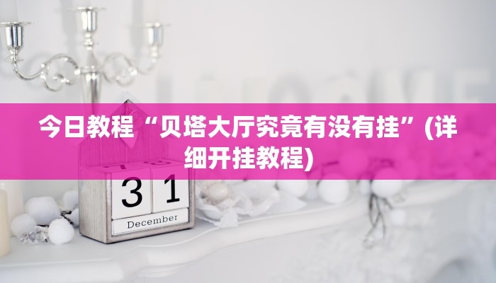 今日教程“贝塔大厅究竟有没有挂”(详细开挂教程)