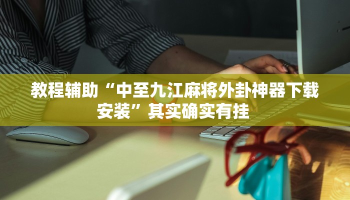 教程辅助“中至九江麻将外卦神器下载安装”其实确实有挂 教程辅助“中至九江麻将外卦神器下载安装”其实确实有挂
