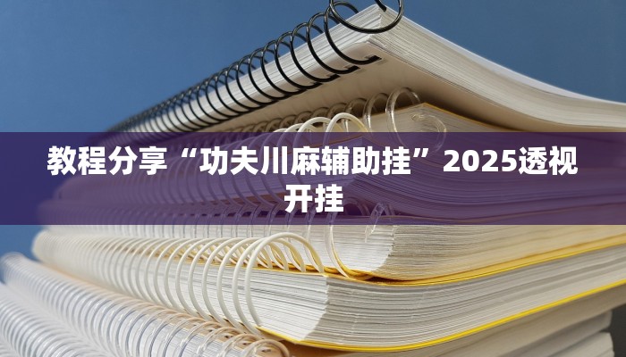 教程分享“功夫川麻辅助挂”2025透视开挂 教程分享“功夫川麻辅助挂”2025透视开挂