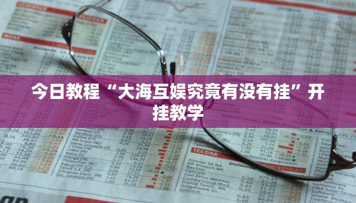 今日教程“大海互娱究竟有没有挂”开挂教学 今日教程“大海互娱究竟有没有挂”开挂教学