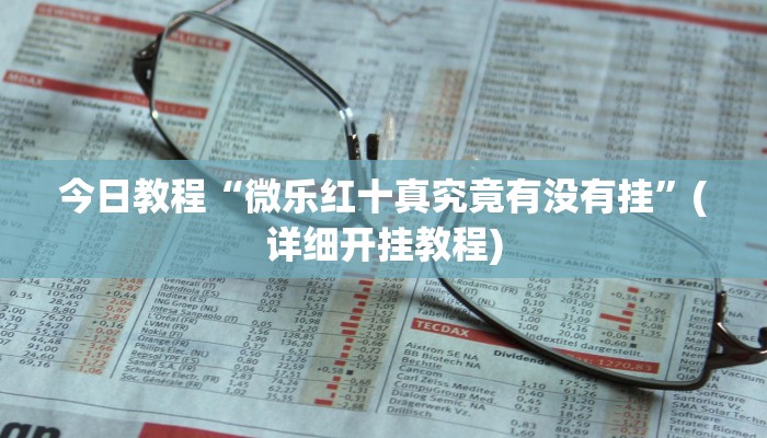 今日教程“微乐红十真究竟有没有挂”(详细开挂教程)