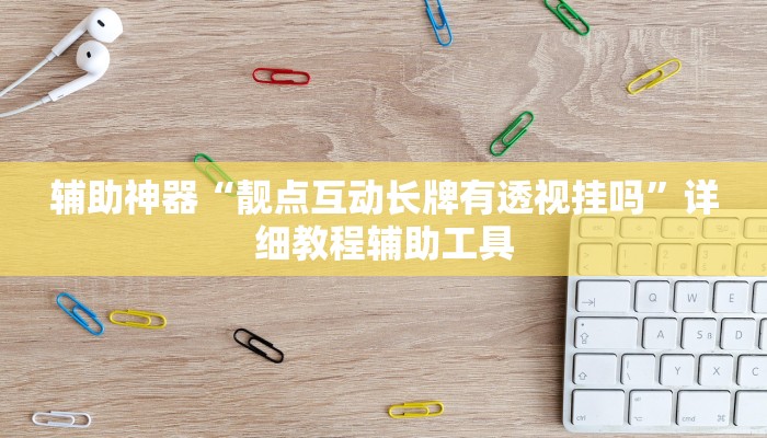 辅助神器“靓点互动长牌有透视挂吗”详细教程辅助工具 辅助神器“靓点互动长牌有透视挂吗”详细教程辅助工具