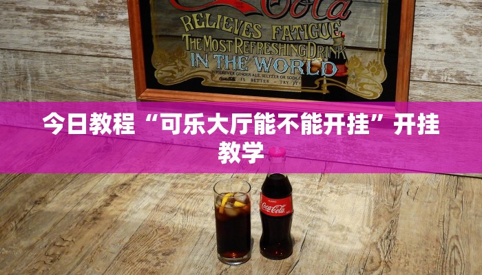 今日教程“可乐大厅能不能开挂”开挂教学 今日教程“可乐大厅能不能开挂”开挂教学